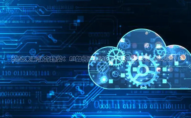 预见未来教育趋势：AI如何改变2025年的研究生入学考试？