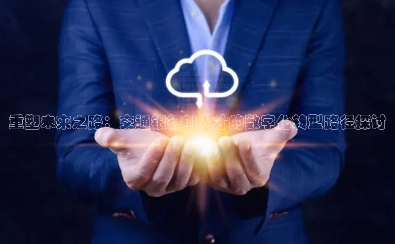 重塑未来之路：交通银行AI人才的数字化转型路径探讨