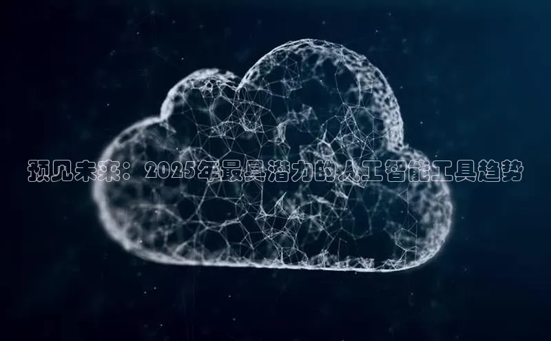 预见未来：2025年最具潜力的人工智能工具趋势