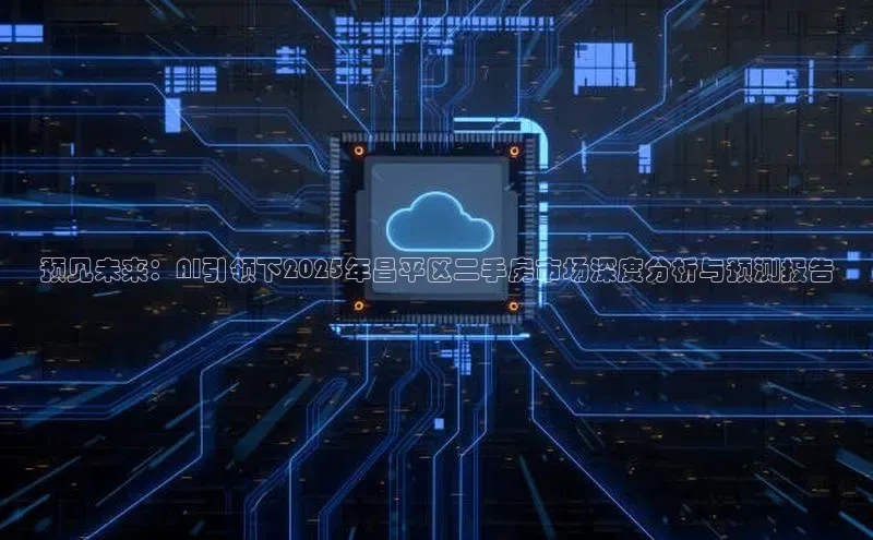 预见未来：AI引领下2025年昌平区二手房市场深度分析与预测报告