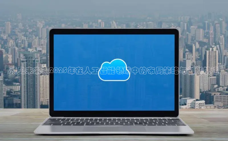 预见未来：2025年在人工智能领域中的布局策略与创新机遇