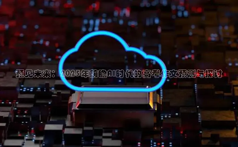 预见未来：2025年前瞻AI时代的高考作文预测与探讨