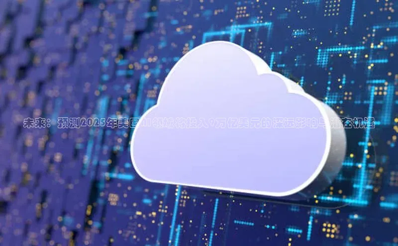 未来：预测2025年美国AI领域将投入9万亿美元的深远影响与潜在机遇