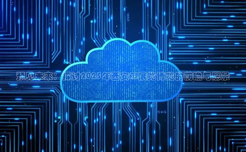 预见未来：探讨2025年西安AI展览博览的前瞻与愿景