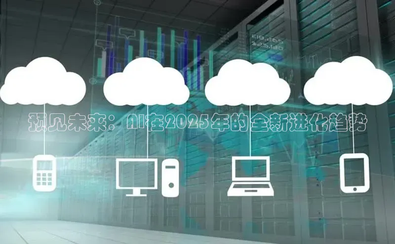 预见未来：AI在2025年的全新进化趋势