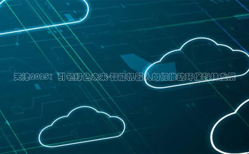 天津2025：引领绿色未来-智能机器人如何推动环保科技发展