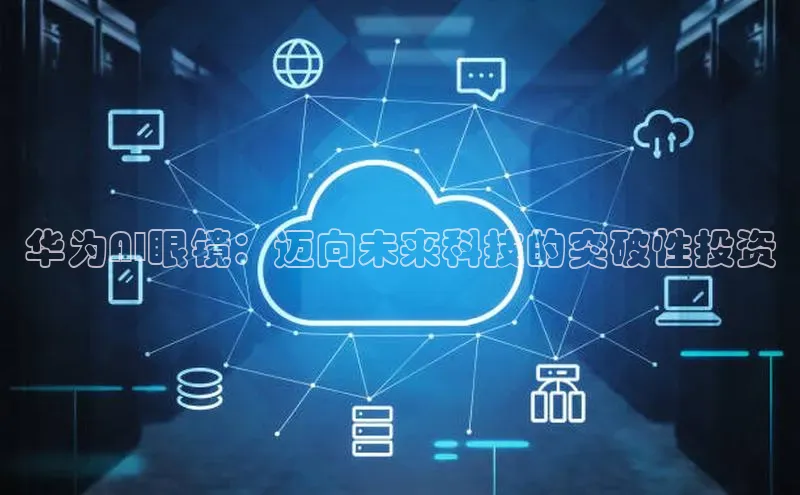 华为AI眼镜：迈向未来科技的突破性投资