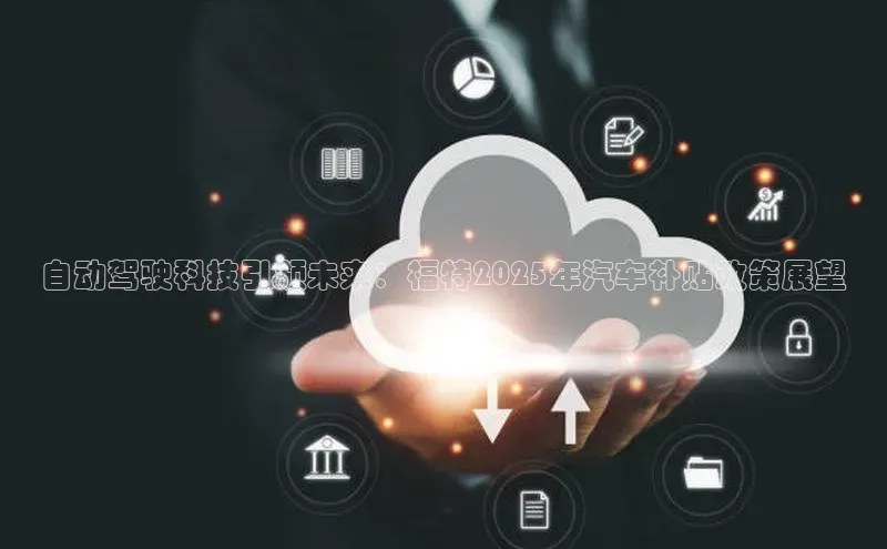 自动驾驶科技引领未来：福特2025年汽车补贴政策展望