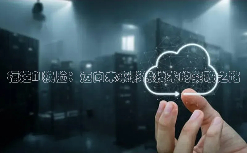 福娃AI换脸：迈向未来影像技术的突破之路