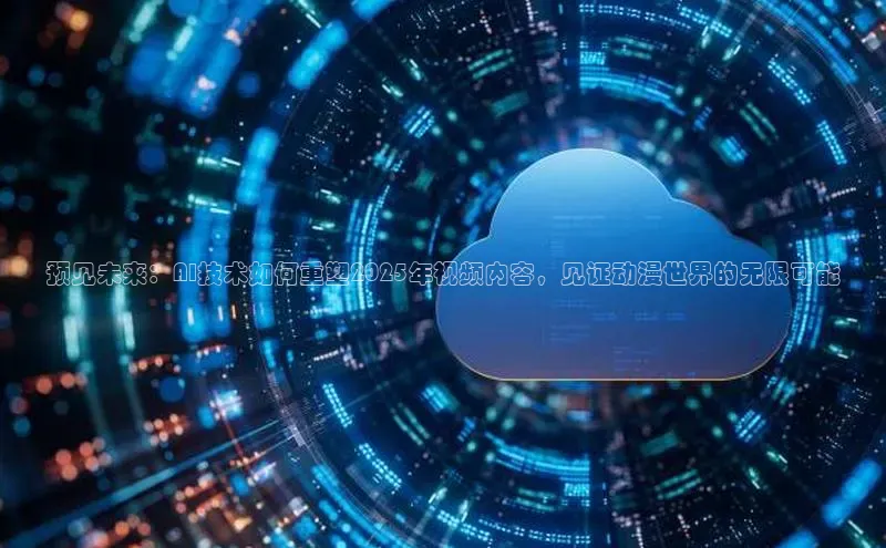 预见未来：AI技术如何重塑2025年视频内容，见证动漫世界的无限可能