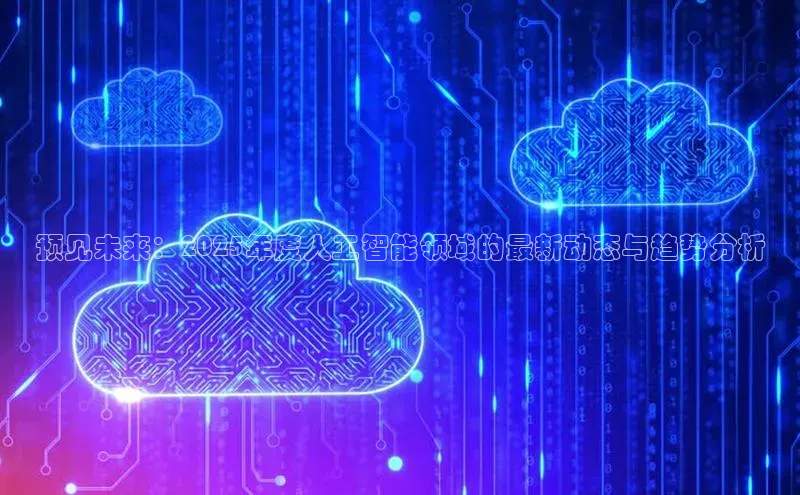 预见未来：2025年度人工智能领域的最新动态与趋势分析