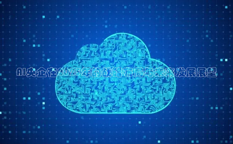 AI央企在2025年的战略布局与未来发展展望