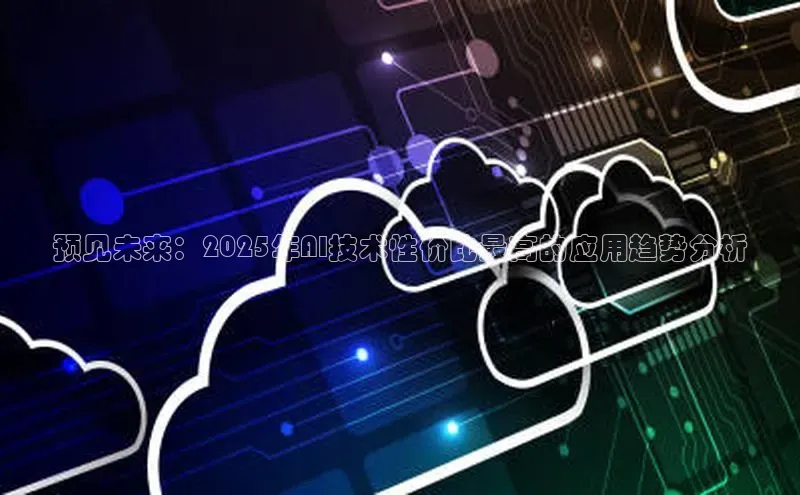 预见未来：2025年AI技术性价比最高的应用趋势分析