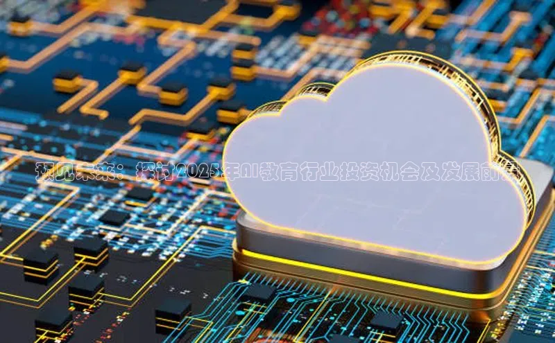 预见未来：探讨2025年AI教育行业投资机会及发展前景