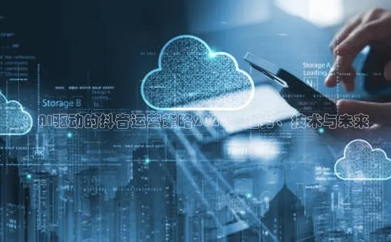 ：AI驱动的抖音运营策略2025：趋势、技术与未来