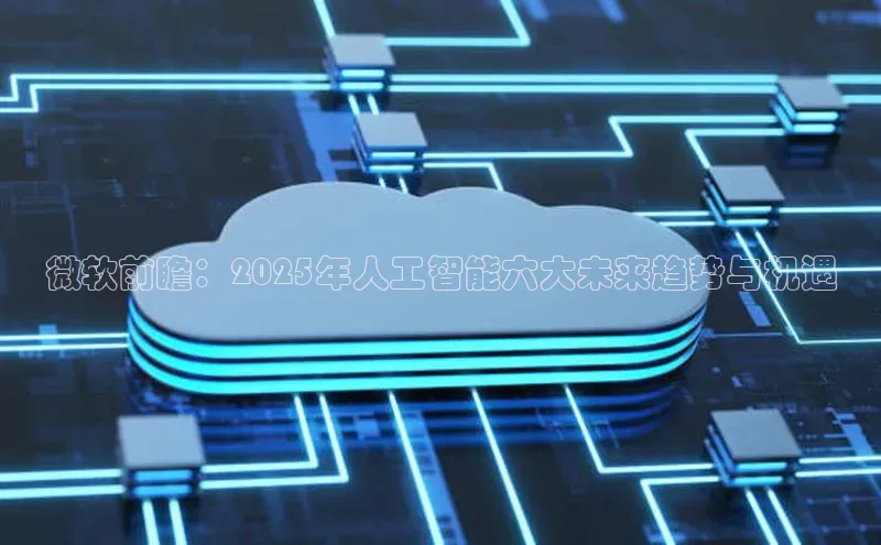 微软前瞻：2025年人工智能六大未来趋势与机遇