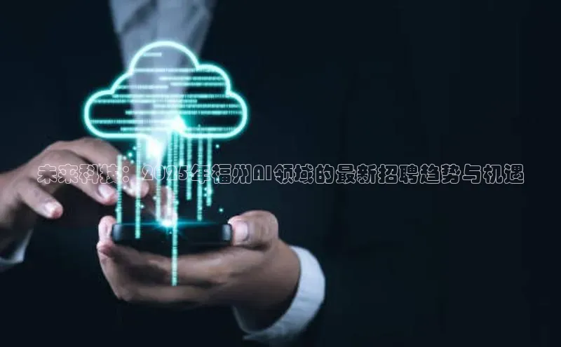 未来科技：2025年福州AI领域的最新招聘趋势与机遇