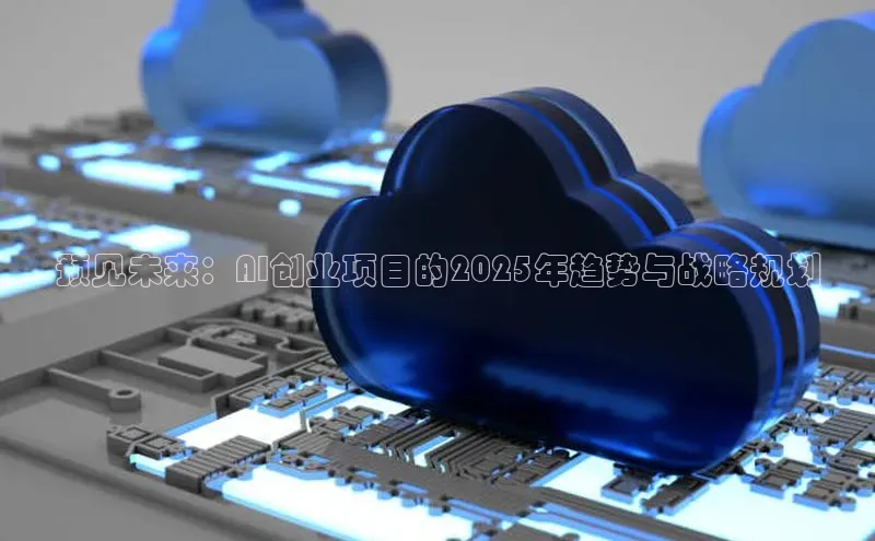 预见未来：AI创业项目的2025年趋势与战略规划