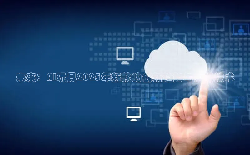 未来：AI玩具2025年新款的创新趋势与前沿技术