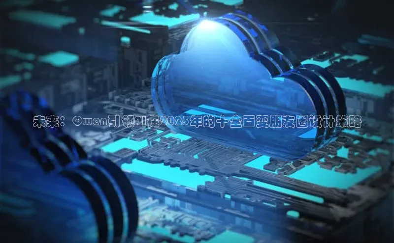 未来：Qwen引领AI在2025年的十全百变朋友圈设计策略