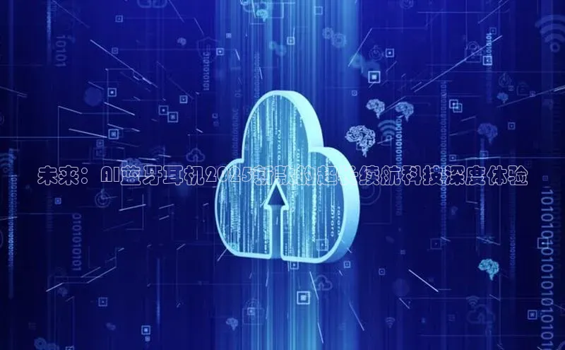 未来：AI蓝牙耳机2025新款的超长续航科技深度体验