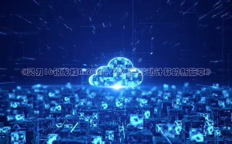 《灵刃16锐龙版AI2025：高性能移动计算的新篇章》