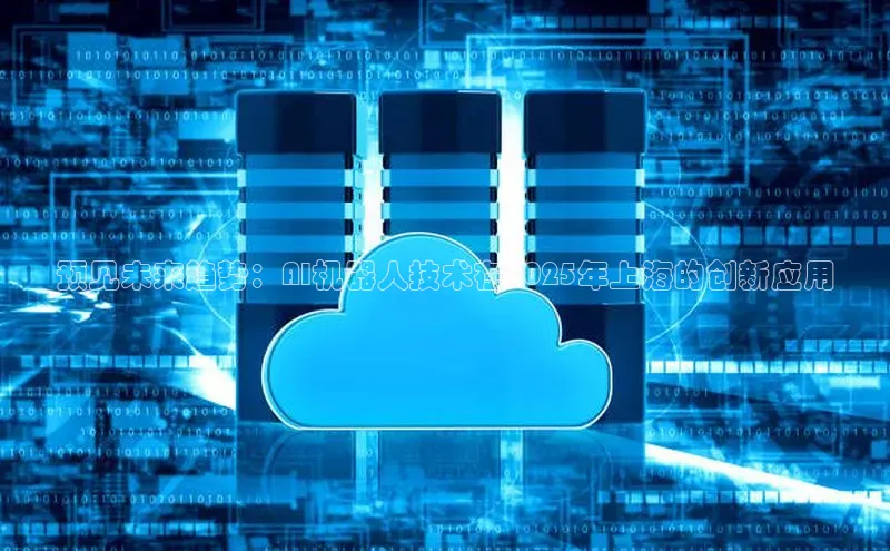 预见未来趋势：AI机器人技术在2025年上海的创新应用