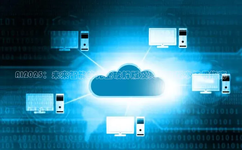 AI2025：未来智能的完整破解版及其中文版本使用指南